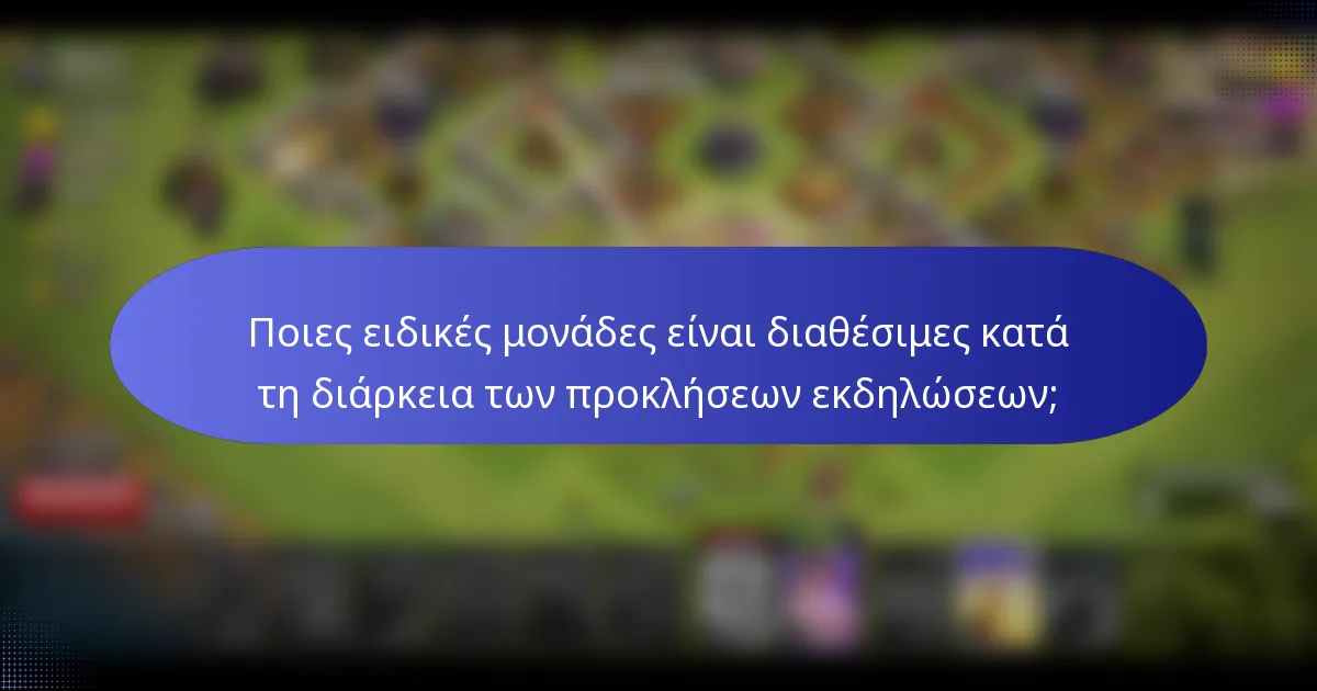 Ποιες ειδικές μονάδες είναι διαθέσιμες κατά τη διάρκεια των προκλήσεων εκδηλώσεων;