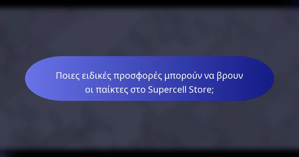 Ποιες ειδικές προσφορές μπορούν να βρουν οι παίκτες στο Supercell Store;