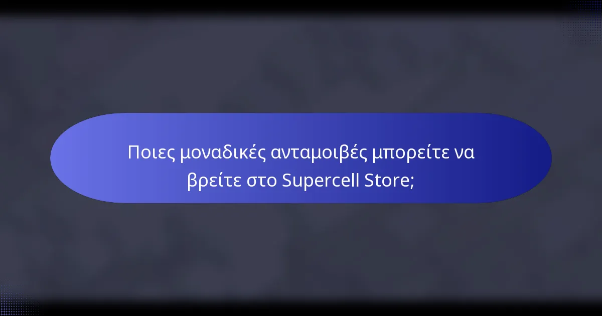 Ποιες μοναδικές ανταμοιβές μπορείτε να βρείτε στο Supercell Store;