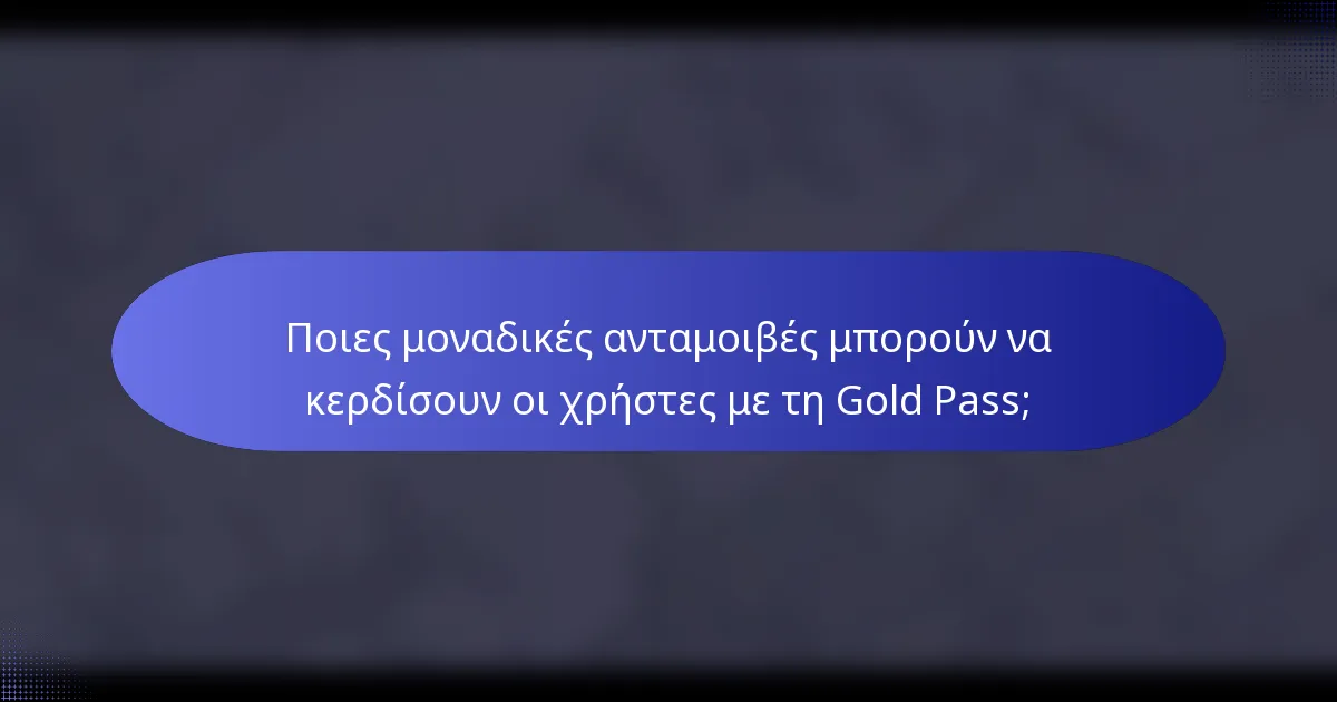 Ποιες μοναδικές ανταμοιβές μπορούν να κερδίσουν οι χρήστες με τη Gold Pass;