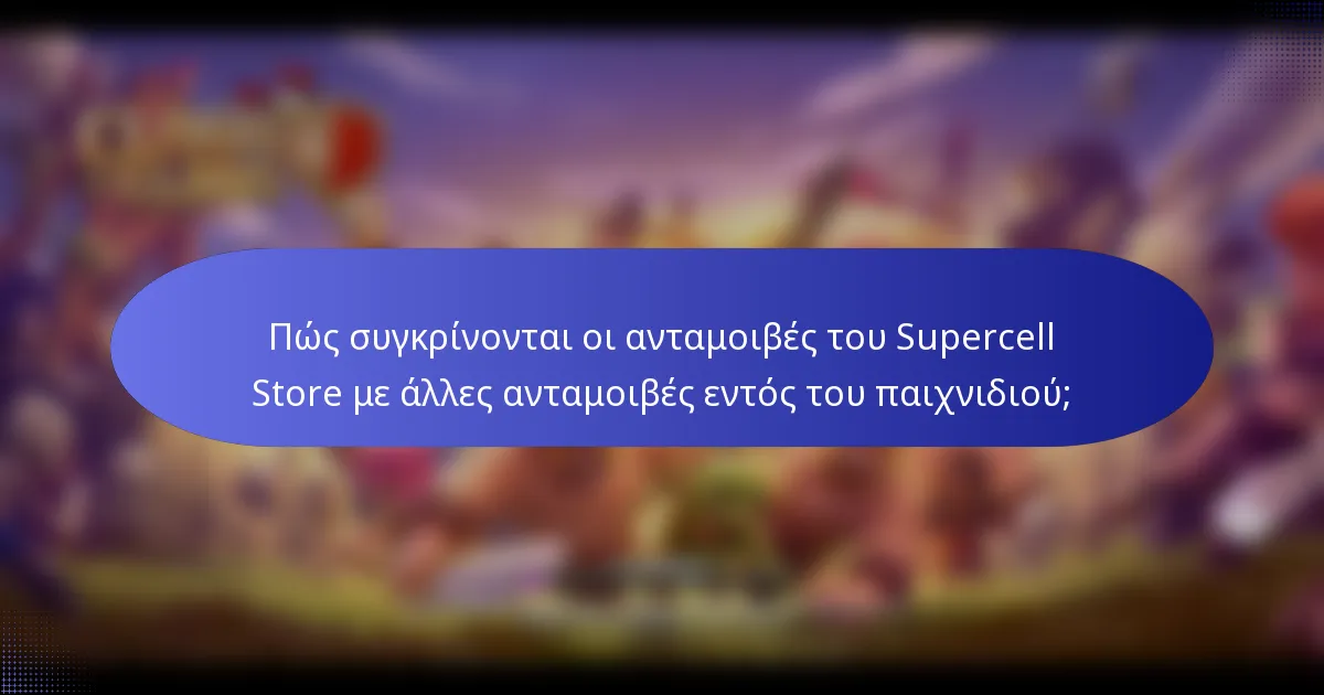 Πώς συγκρίνονται οι ανταμοιβές του Supercell Store με άλλες ανταμοιβές εντός του παιχνιδιού;