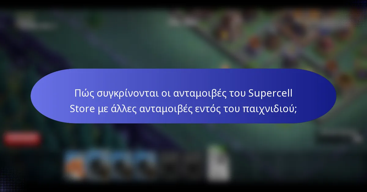 Πώς συγκρίνονται οι ανταμοιβές του Supercell Store με άλλες ανταμοιβές εντός του παιχνιδιού;